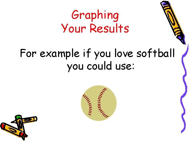Graphing Your Results For example if you love softball you could use: 