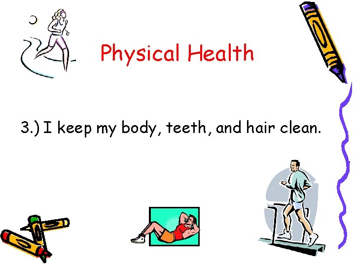 Physical Health 3. ) I keep my body, teeth, and hair clean. 