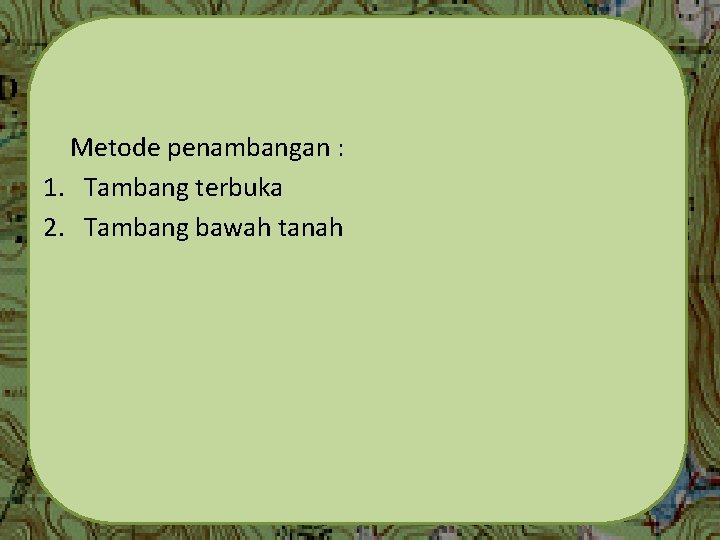 Metode penambangan : 1. Tambang terbuka 2. Tambang bawah tanah 