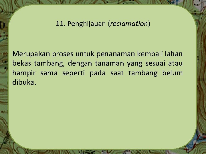 11. Penghijauan (reclamation) Merupakan proses untuk penanaman kembali lahan bekas tambang, dengan tanaman yang