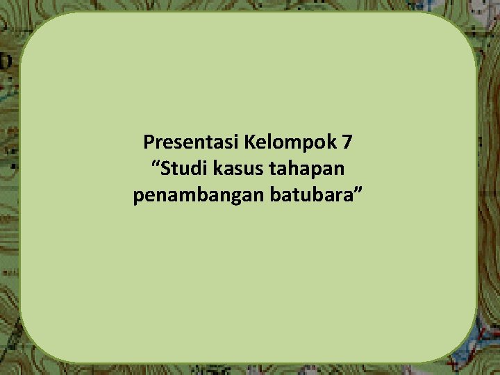 Presentasi Kelompok 7 “Studi kasus tahapan penambangan batubara” 