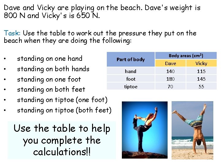 Dave and Vicky are playing on the beach. Dave's weight is 800 N and