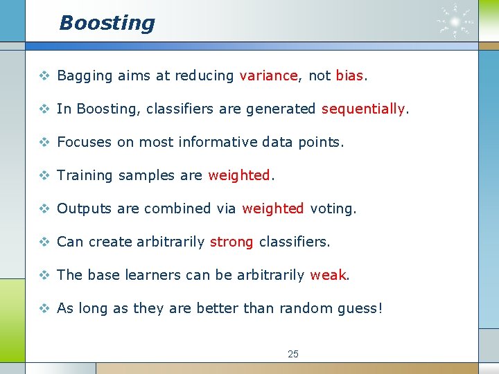 Boosting v Bagging aims at reducing variance, not bias. v In Boosting, classifiers are