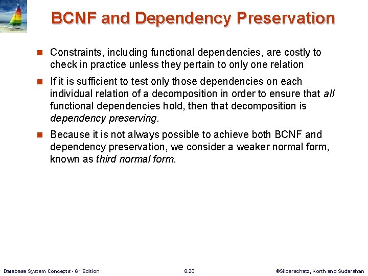 BCNF and Dependency Preservation n Constraints, including functional dependencies, are costly to check in
