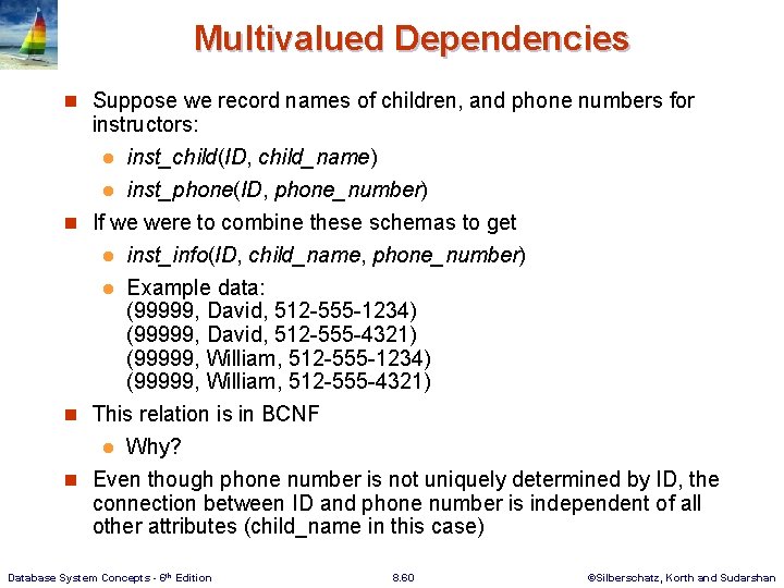 Multivalued Dependencies n Suppose we record names of children, and phone numbers for instructors: