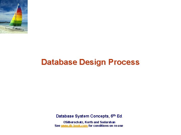 Database Design Process Database System Concepts, 6 th Ed. ©Silberschatz, Korth and Sudarshan See