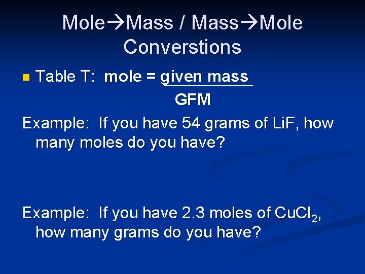 Mole Mass / Mass Mole Converstions Table T: mole = given mass GFM Example: