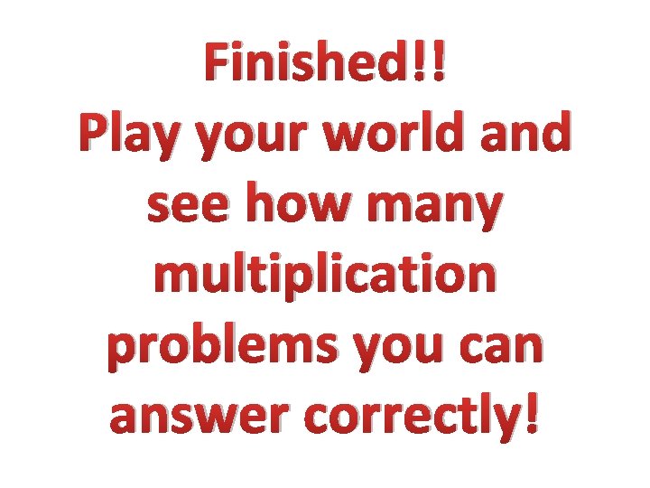 Finished!! Play your world and see how many multiplication problems you can answer correctly!