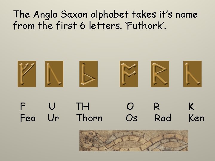 The Anglo Saxon alphabet takes it’s name from the first 6 letters. ‘Futhork’. F