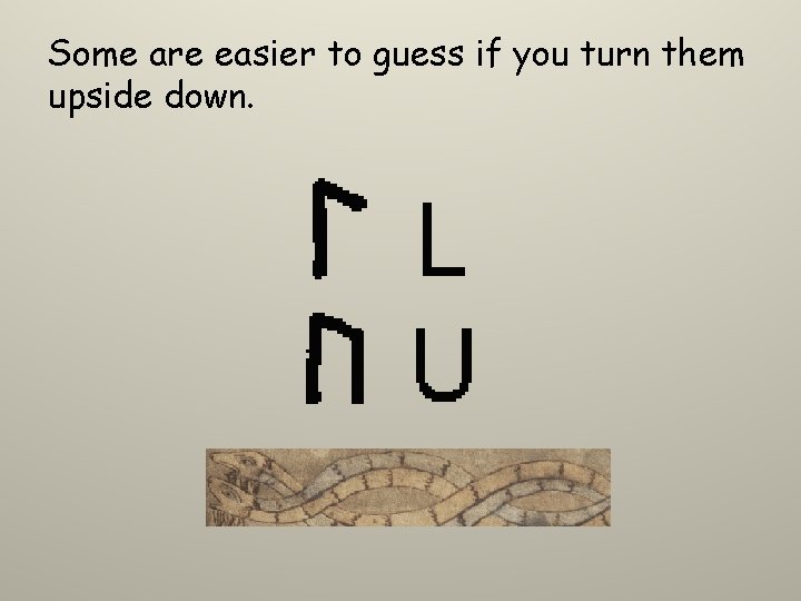 Some are easier to guess if you turn them upside down. 