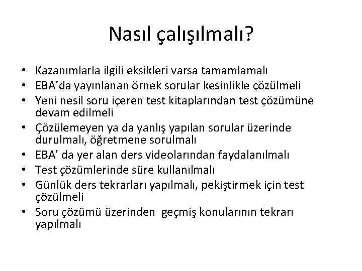 Nasıl çalışılmalı? • Kazanımlarla ilgili eksikleri varsa tamamlamalı • EBA’da yayınlanan örnek sorular kesinlikle