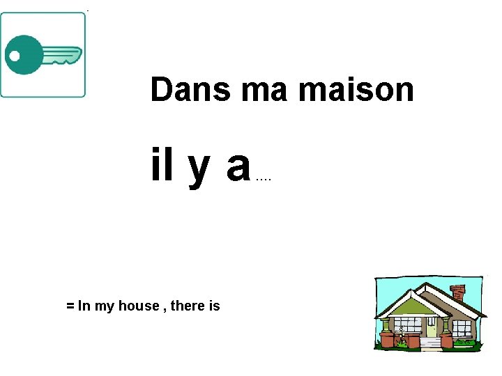 Dans ma maison il y a = In my house , there is ….