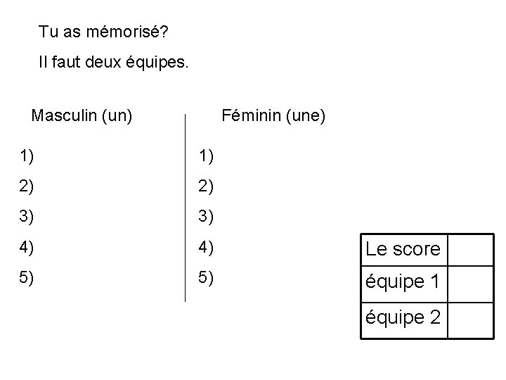 Tu as mémorisé? Il faut deux équipes. Masculin (un) Féminin (une) 1) 1) 2)