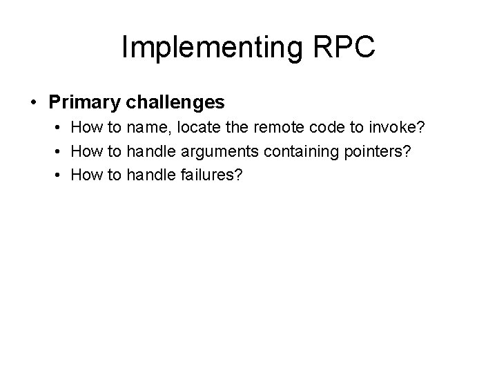 Implementing RPC • Primary challenges • How to name, locate the remote code to