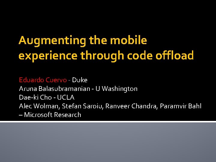 Augmenting the mobile experience through code offload Eduardo Cuervo - Duke Aruna Balasubramanian -