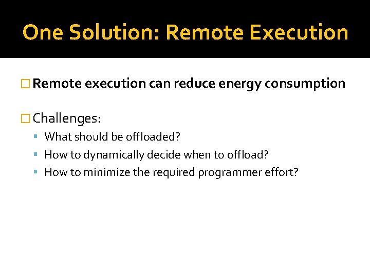 One Solution: Remote Execution � Remote execution can reduce energy consumption � Challenges: What