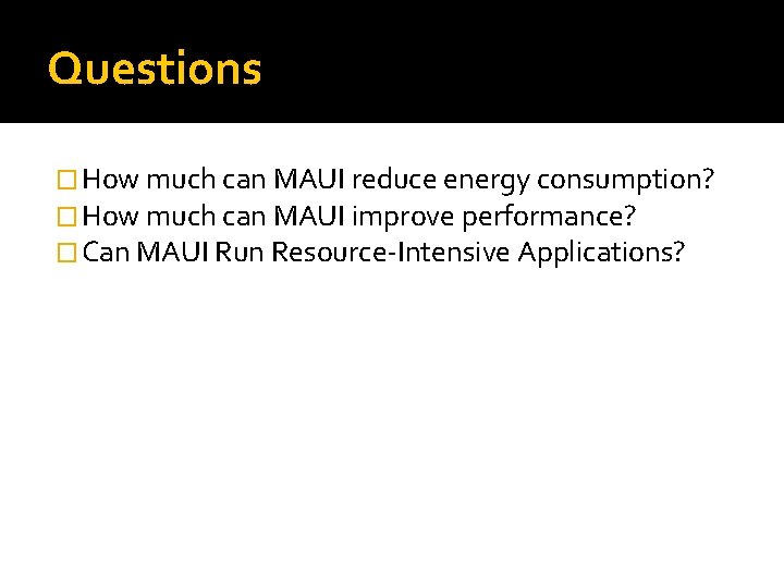 Questions � How much can MAUI reduce energy consumption? � How much can MAUI