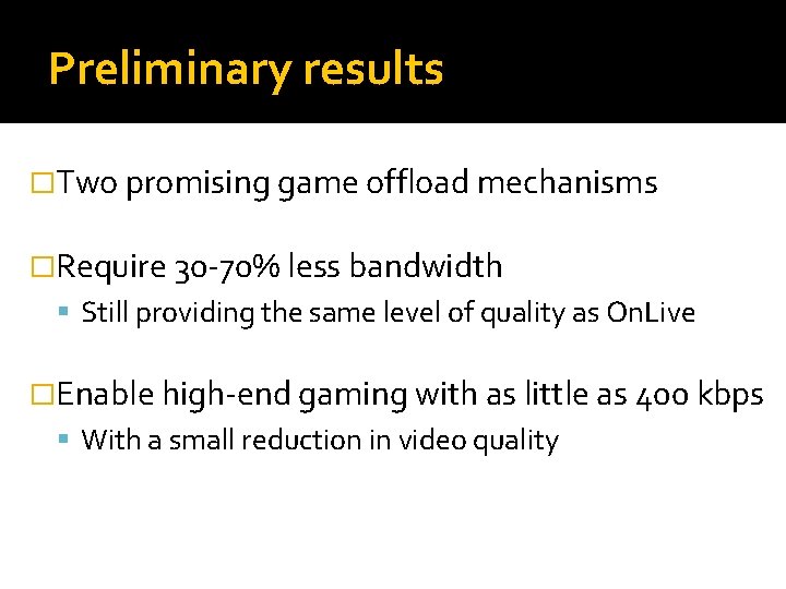 Preliminary results �Two promising game offload mechanisms �Require 30 -70% less bandwidth Still providing