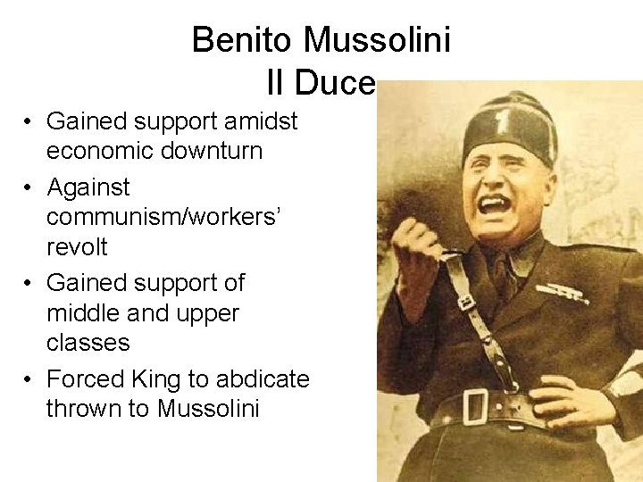 Benito Mussolini Il Duce • Gained support amidst economic downturn • Against communism/workers’ revolt Benito Mussolini Il Duce • Gained support amidst economic downturn • Against communism/workers’ revolt