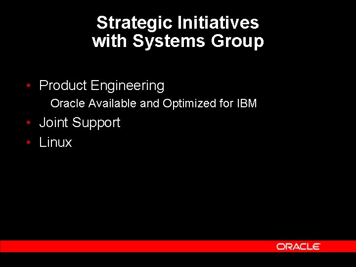 Strategic Initiatives with Systems Group • Product Engineering Oracle Available and Optimized for IBM