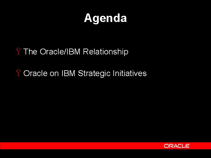 Agenda Ÿ The Oracle/IBM Relationship Ÿ Oracle on IBM Strategic Initiatives 