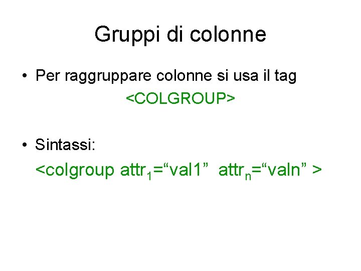 Gruppi di colonne • Per raggruppare colonne si usa il tag <COLGROUP> • Sintassi: