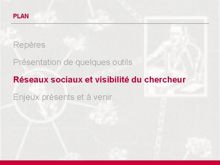 PLAN Repères Présentation de quelques outils Réseaux sociaux et visibilité du chercheur Enjeux présents