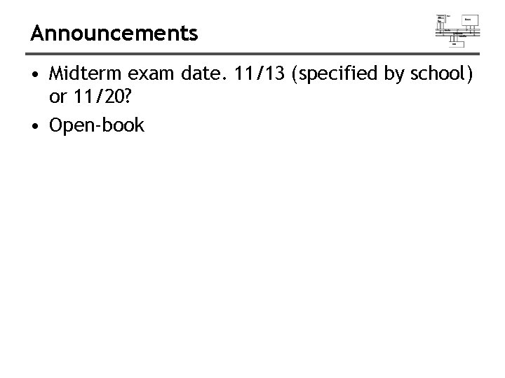 Announcements • Midterm exam date. 11/13 (specified by school) or 11/20? • Open-book 