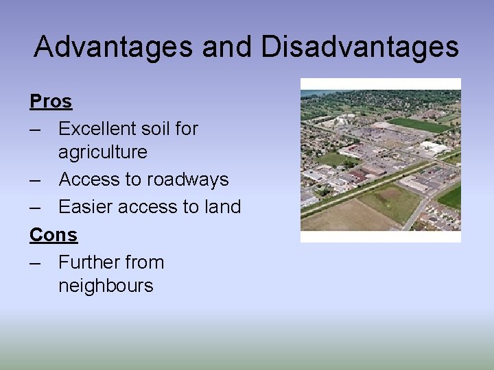 Advantages and Disadvantages Pros – Excellent soil for agriculture – Access to roadways –