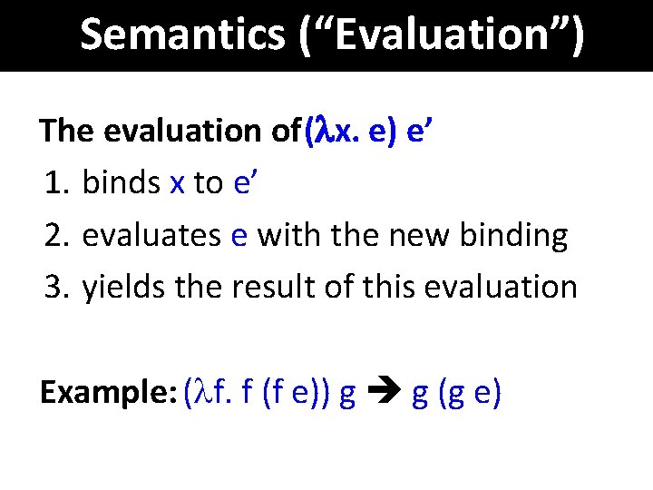Semantics (“Evaluation”) The evaluation of ( x. e) e’ 1. binds x to e’