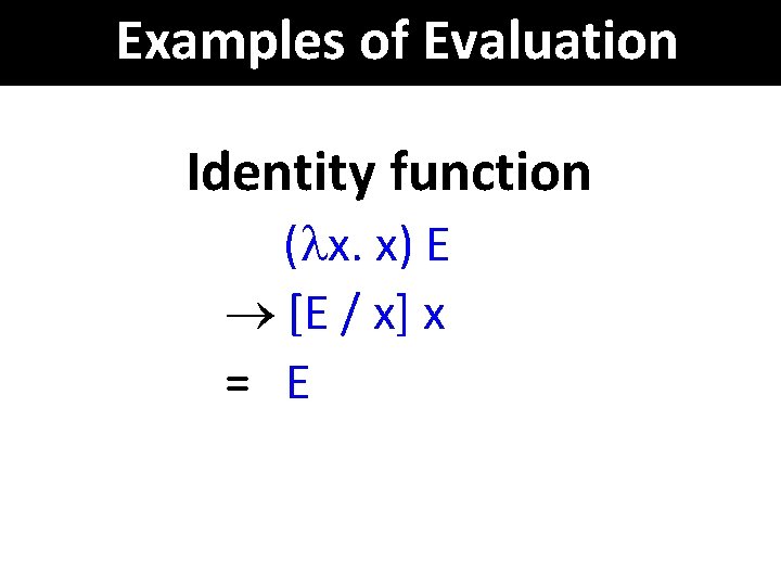 Examples of Evaluation Identity function ( x. x) E ® [E / x] x