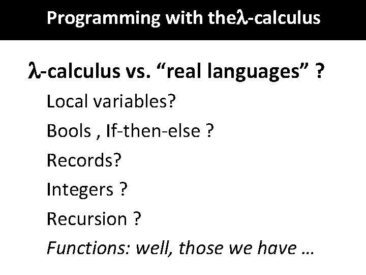 Programming with the -calculus vs. “real languages” ? Local variables? Bools , If-then-else ?