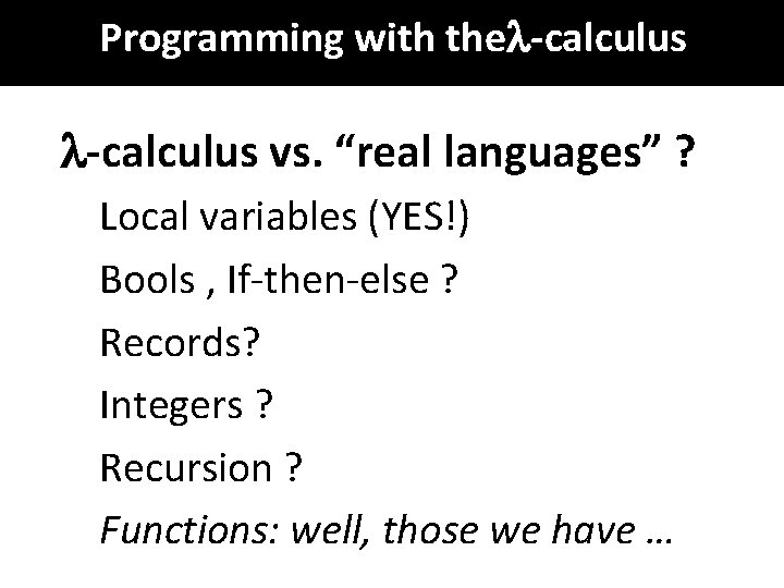 Programming with the -calculus vs. “real languages” ? Local variables (YES!) Bools , If-then-else