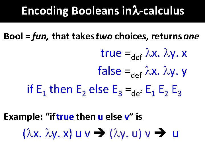 Encoding Booleans in -calculus Bool = fun, that takes two choices, returns one true