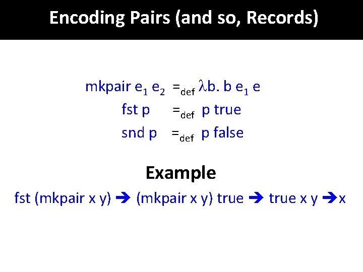 Encoding Pairs (and so, Records) mkpair e 1 e 2 =def b. b e