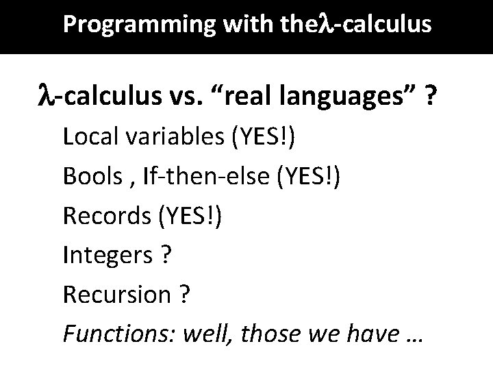 Programming with the -calculus vs. “real languages” ? Local variables (YES!) Bools , If-then-else