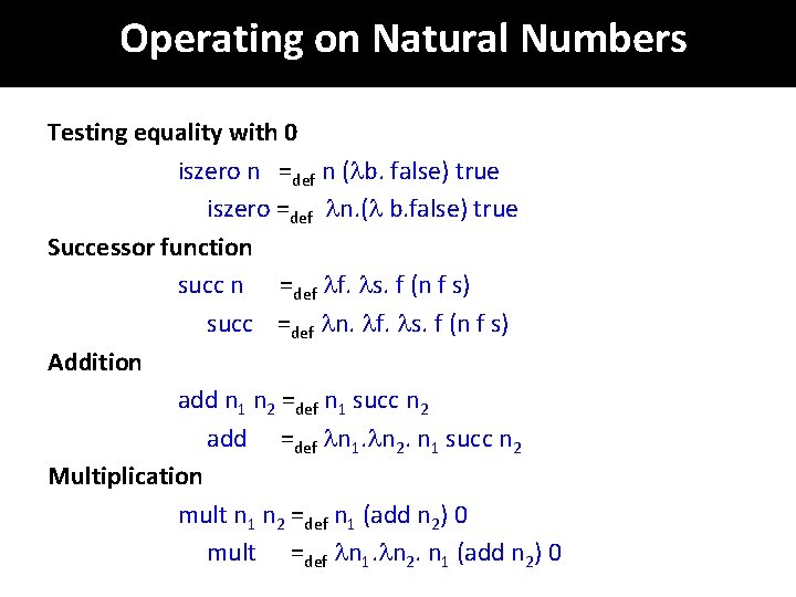Operating on Natural Numbers Testing equality with 0 iszero n =def n ( b.