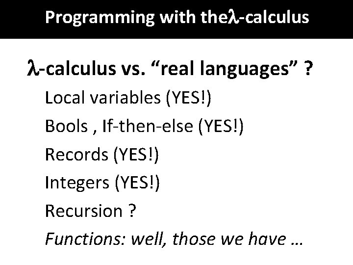 Programming with the -calculus vs. “real languages” ? Local variables (YES!) Bools , If-then-else