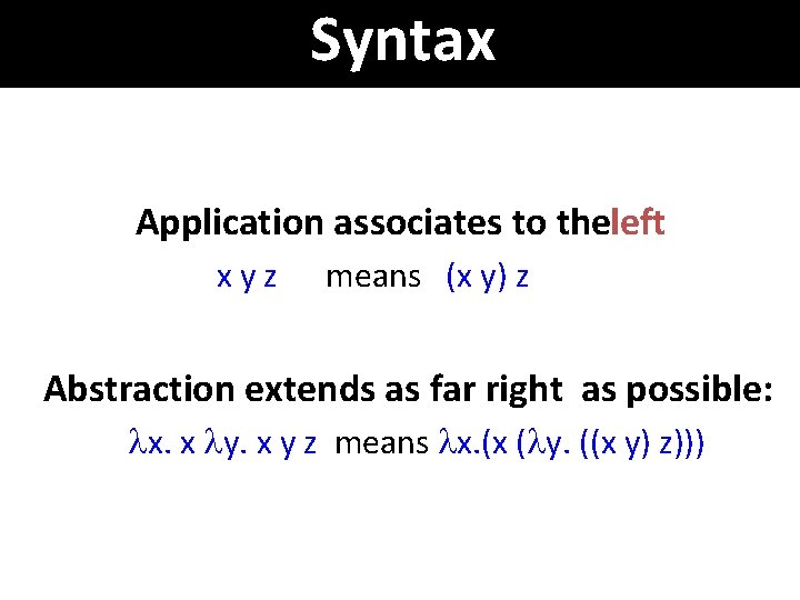 Syntax Application associates to theleft xyz means (x y) z Abstraction extends as far