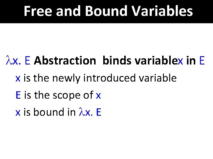 Free and Bound Variables x. E Abstraction binds variablex in E x is the