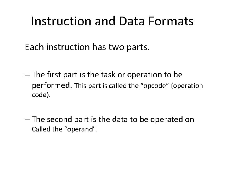 Instruction and Data Formats Each instruction has two parts. – The first part is Instruction and Data Formats Each instruction has two parts. – The first part is