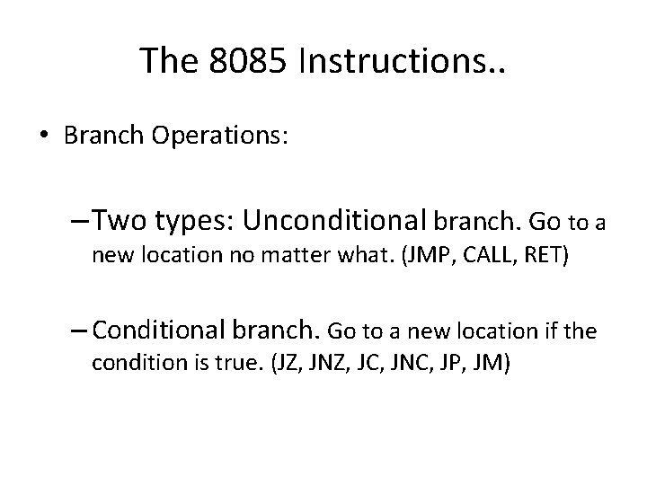 The 8085 Instructions. . • Branch Operations: – Two types: Unconditional branch. Go to The 8085 Instructions. . • Branch Operations: – Two types: Unconditional branch. Go to
