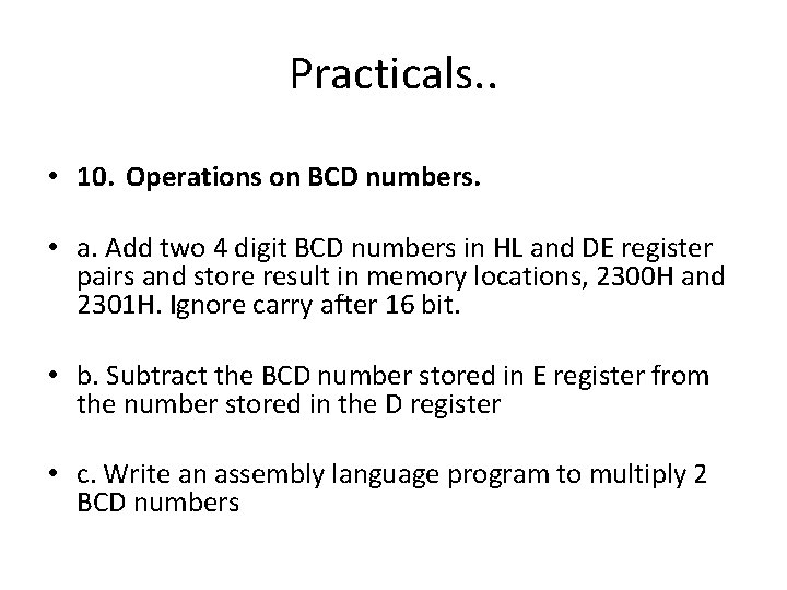 Practicals. . • 10. Operations on BCD numbers. • a. Add two 4 digit Practicals. . • 10. Operations on BCD numbers. • a. Add two 4 digit