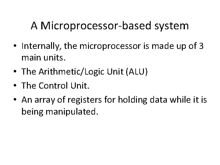 A Microprocessor-based system • Internally, the microprocessor is made up of 3 main units. A Microprocessor-based system • Internally, the microprocessor is made up of 3 main units.