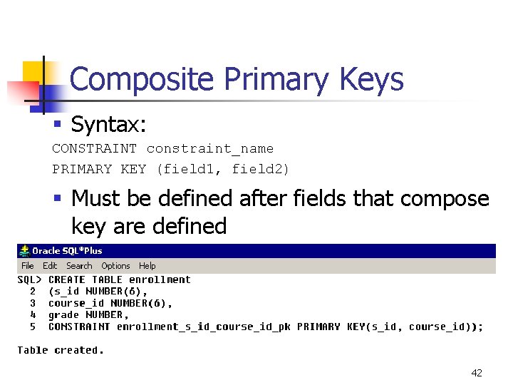 Composite Primary Keys § Syntax: CONSTRAINT constraint_name PRIMARY KEY (field 1, field 2) §