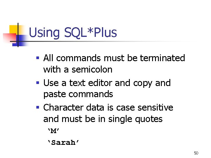 Using SQL*Plus § All commands must be terminated with a semicolon § Use a