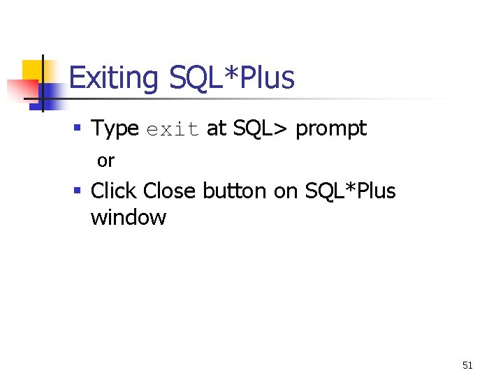 Exiting SQL*Plus § Type exit at SQL> prompt or § Click Close button on