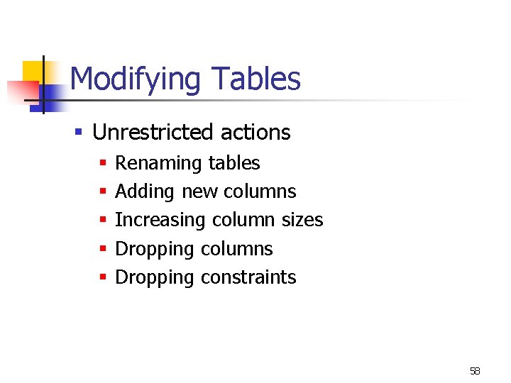 Modifying Tables § Unrestricted actions § § § Renaming tables Adding new columns Increasing