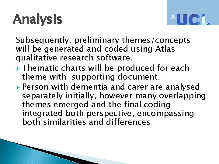 Analysis Subsequently, preliminary themes/concepts will be generated and coded using Atlas qualitative research software.