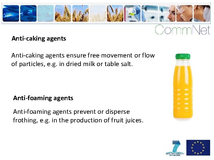 Anti-caking agents ensure free movement or flow of particles, e. g. in dried milk